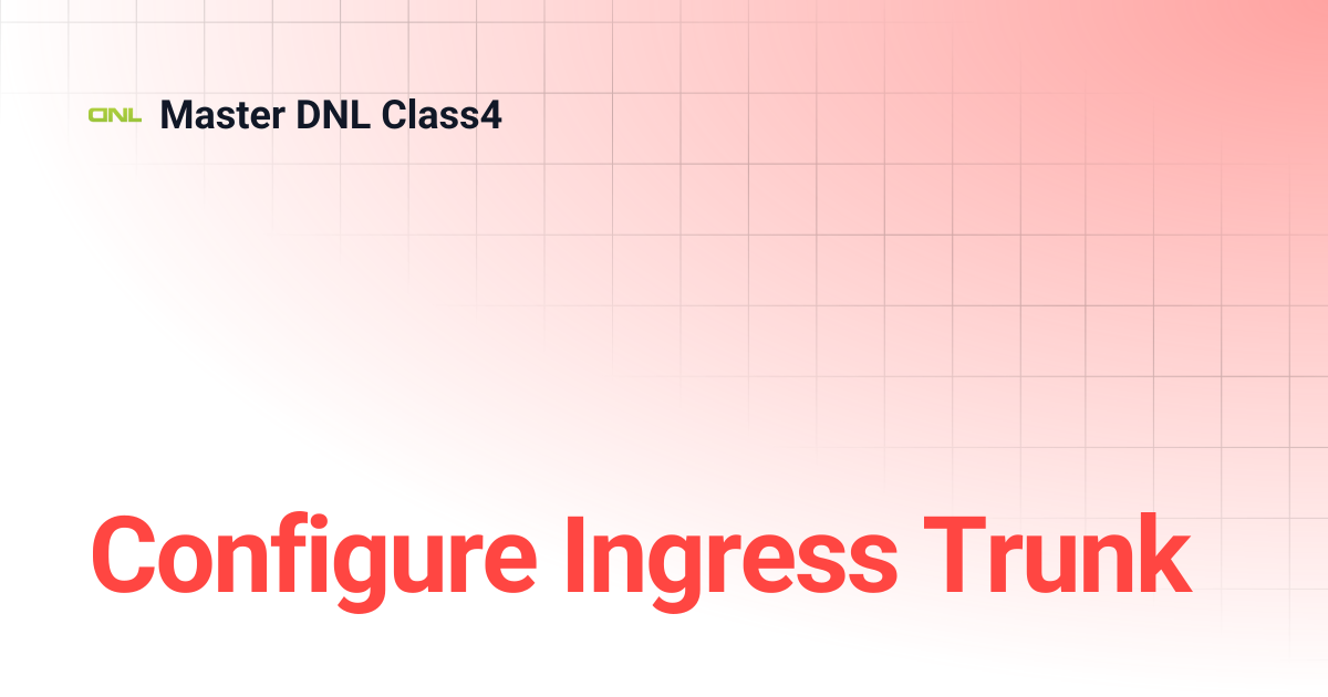 Configure Ingress Trunk | Master DNL Class4
